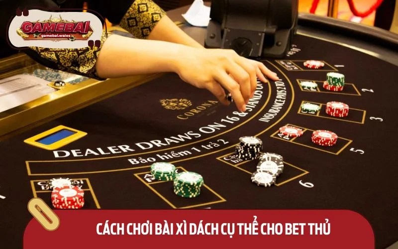 Cách chơi bài xì dách cụ thể cho bet thủ