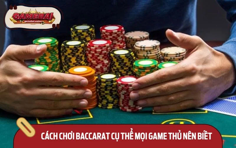 Cách chơi Baccarat cụ thể mọi game thủ nên biết